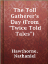 Cover image for The Toll Gatherer's Day (From "Twice Told Tales")